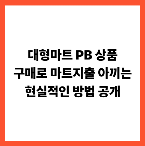 대형마트 PB 상품 구매로 마트지출 아끼는 현실적인 방법 공개
