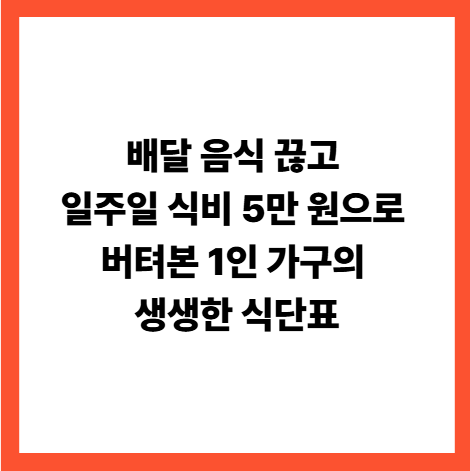 배달 음식 끊고 일주일 식비 5만 원으로 버텨본 1인 가구의 생생한 식단표