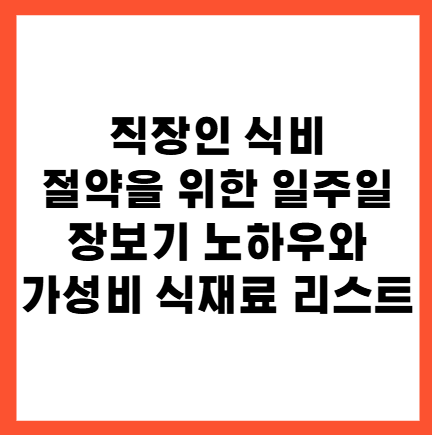 직장인 식비 절약을 위한 일주일 장보기 노하우와 가성비 식재료 리스트