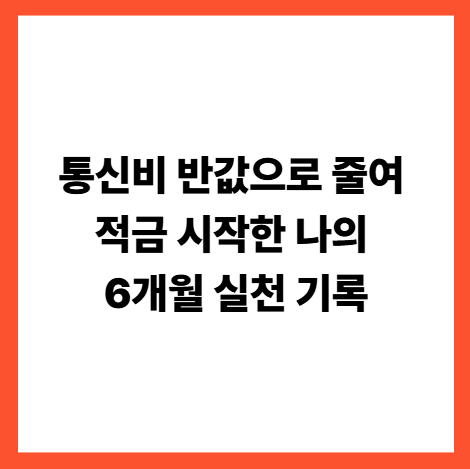 통신비 반값으로 줄여 적금 시작한 나의 6개월 실천 기록