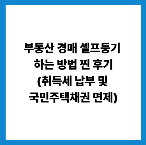 부동산 경매 셀프등기 하는 방법 찐 후기(취득세 납부 및 국민주택채권 면제) 썸네일